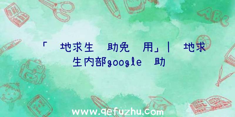 「绝地求生辅助免费用」|绝地求生内部google辅助